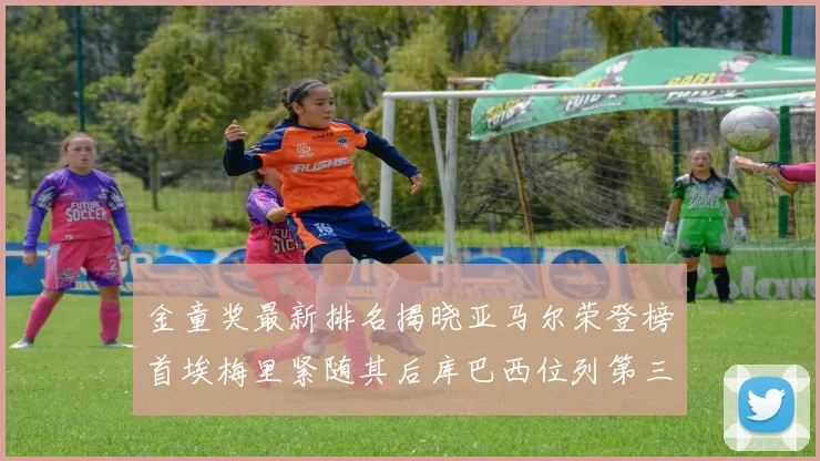 金童奖最新排名揭晓亚马尔荣登榜首埃梅里紧随其后库巴西位列第三
