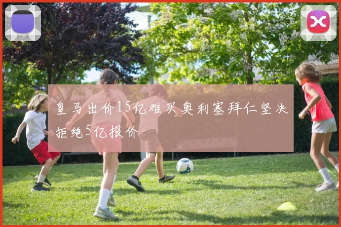 皇马出价15亿难买奥利塞拜仁坚决拒绝5亿报价