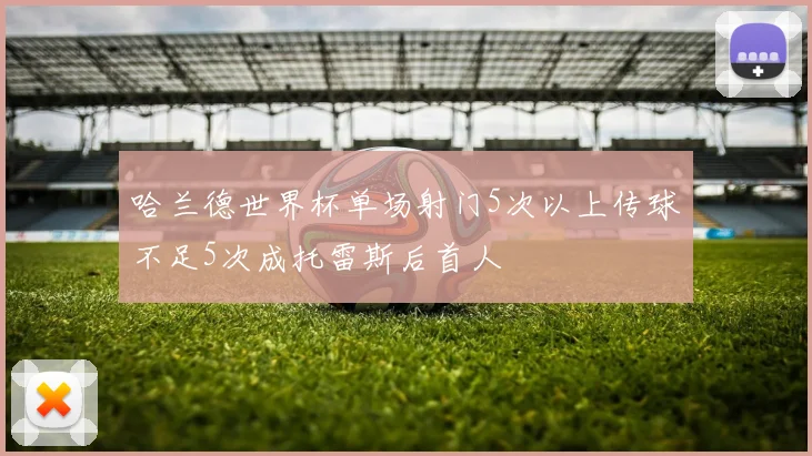 哈兰德世界杯单场射门5次以上传球不足5次成托雷斯后首人