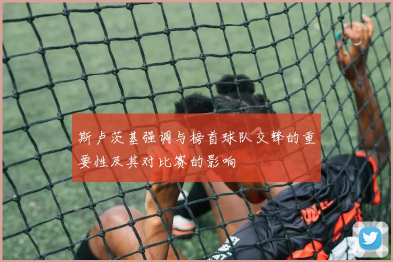 斯卢茨基强调与榜首球队交锋的重要性及其对比赛的影响