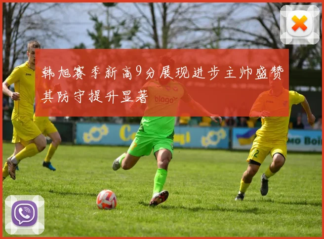 韩旭赛季新高9分展现进步主帅盛赞其防守提升显著