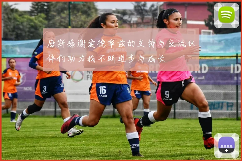 唐斯感谢爱德华兹的支持与交流伙伴们助力我不断进步与成长