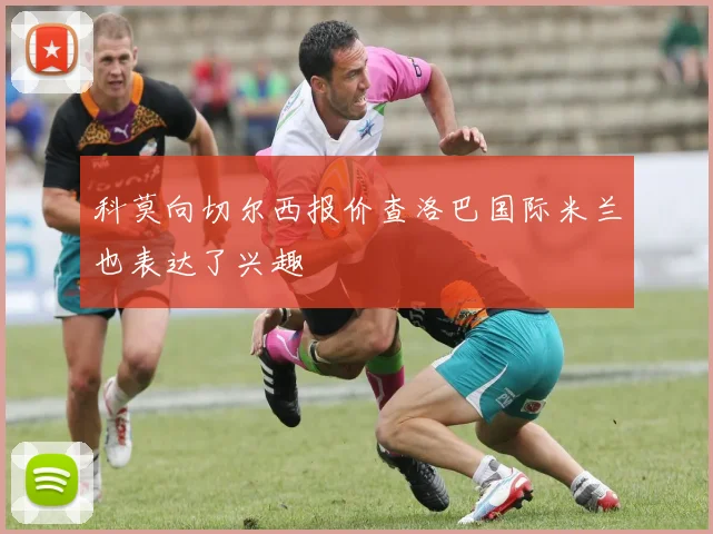 科莫向切尔西报价查洛巴国际米兰也表达了兴趣