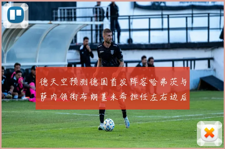 德天空预测德国首发阵容哈弗茨与萨内领衔布朗基米希担任左右边后卫
