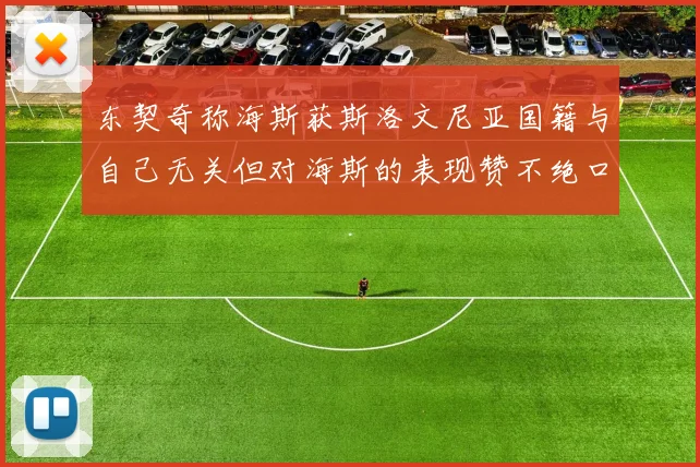 东契奇称海斯获斯洛文尼亚国籍与自己无关但对海斯的表现赞不绝口