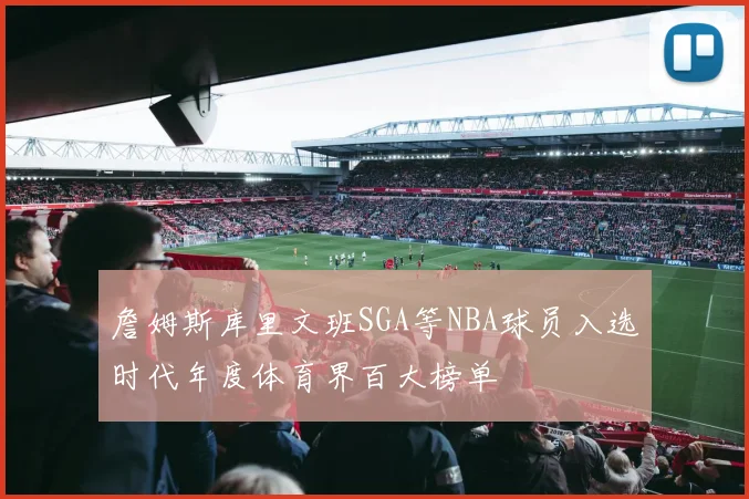 詹姆斯库里文班SGA等NBA球员入选时代年度体育界百大榜单