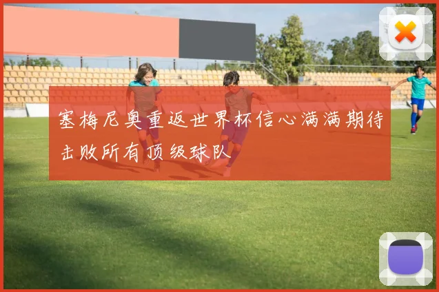 塞梅尼奥重返世界杯信心满满期待击败所有顶级球队