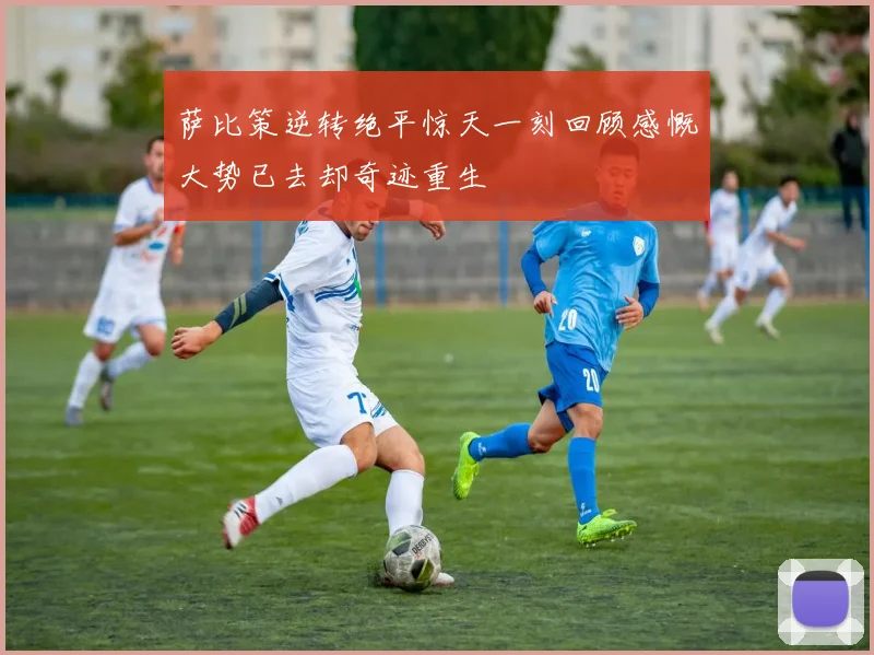 萨比策逆转绝平惊天一刻回顾感慨大势已去却奇迹重生