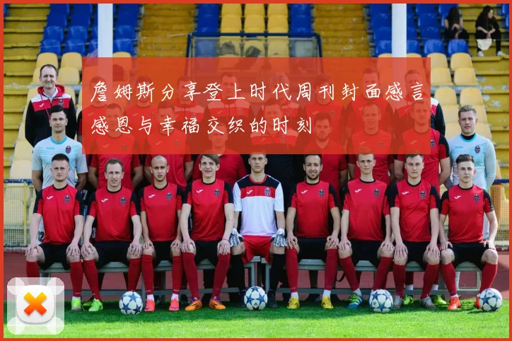 詹姆斯分享登上时代周刊封面感言感恩与幸福交织的时刻