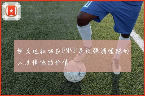 伊戈达拉回应FMVP争议强调懂球的人才懂他的价值