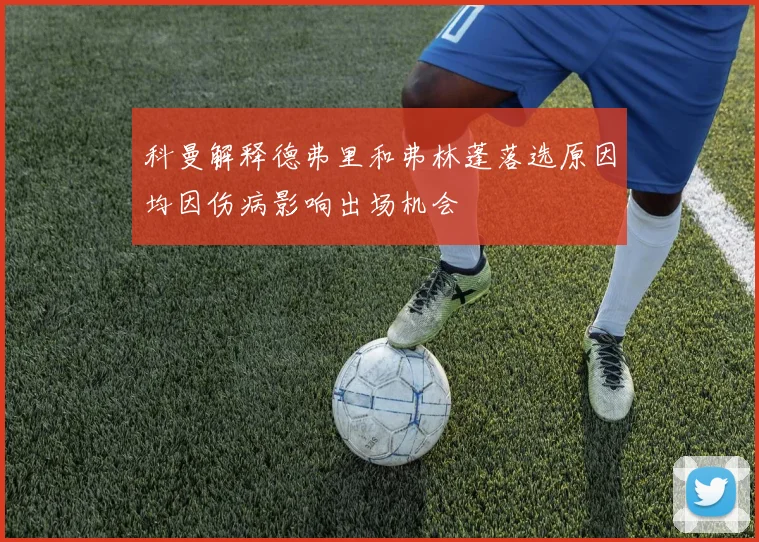 科曼解释德弗里和弗林蓬落选原因均因伤病影响出场机会