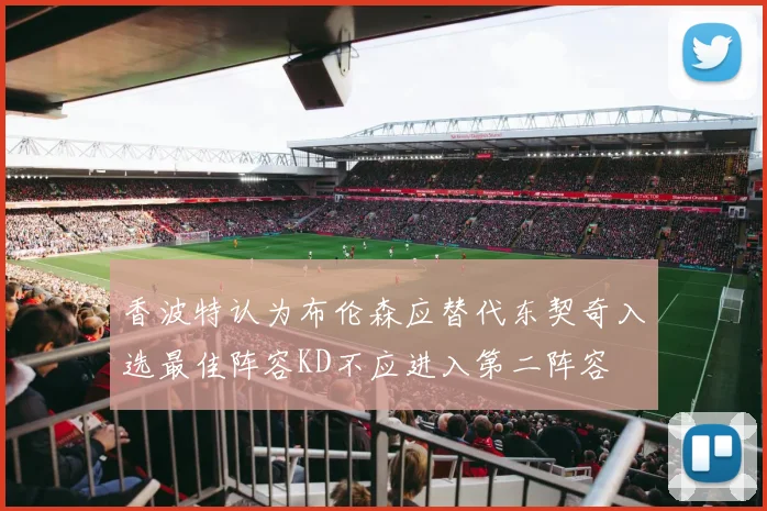 香波特认为布伦森应替代东契奇入选最佳阵容KD不应进入第二阵容