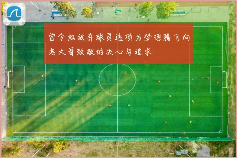 曾令旭放弃球员选项为梦想腾飞向老大哥致敬的决心与追求